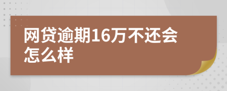 网贷逾期16万不还会怎么样
