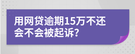 用网贷逾期15万不还会不会被起诉？