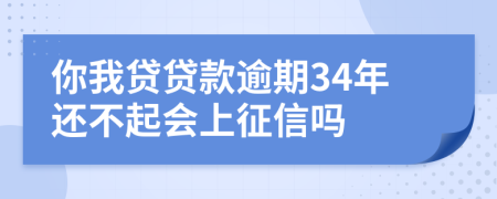 你我贷贷款逾期34年还不起会上征信吗