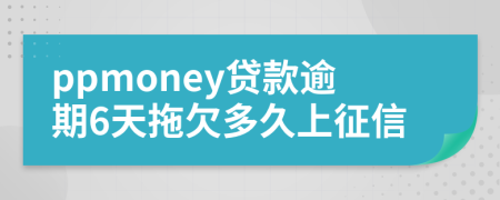 ppmoney贷款逾期6天拖欠多久上征信