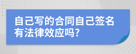 自己写的合同自己签名有法律效应吗?