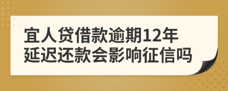 宜人贷借款逾期12年延迟还款会影响征信吗