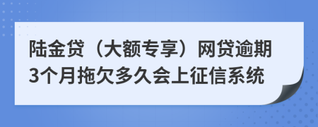 陆金贷（大额专享）网贷逾期3个月拖欠多久会上征信系统