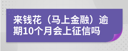 来钱花（马上金融）逾期10个月会上征信吗