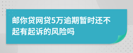 邮你贷网贷5万逾期暂时还不起有起诉的风险吗