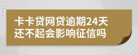 卡卡贷网贷逾期24天还不起会影响征信吗