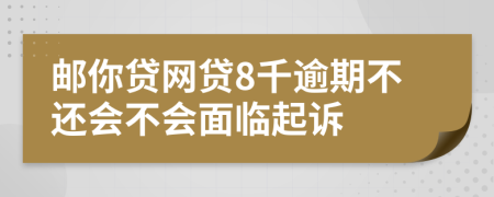 邮你贷网贷8千逾期不还会不会面临起诉