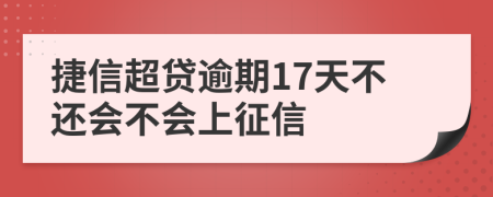 捷信超贷逾期17天不还会不会上征信