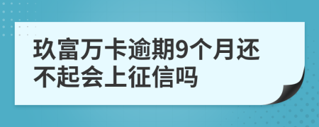 玖富万卡逾期9个月还不起会上征信吗