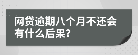 网贷逾期八个月不还会有什么后果？