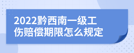 2022黔西南一级工伤赔偿期限怎么规定