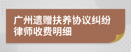 广州遗赠扶养协议纠纷律师收费明细