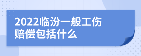 2022临汾一般工伤赔偿包括什么