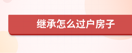 继承怎么过户房子
