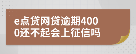 e点贷网贷逾期4000还不起会上征信吗