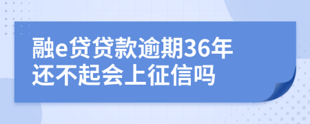 融e贷贷款逾期36年还不起会上征信吗