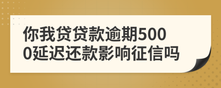 你我贷贷款逾期5000延迟还款影响征信吗