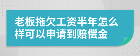 老板拖欠工资半年怎么样可以申请到赔偿金