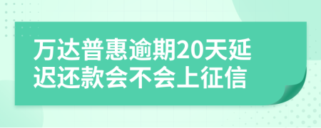 万达普惠逾期20天延迟还款会不会上征信