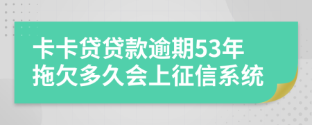 卡卡贷贷款逾期53年拖欠多久会上征信系统