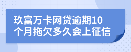 玖富万卡网贷逾期10个月拖欠多久会上征信