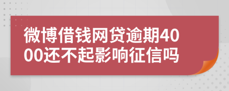 微博借钱网贷逾期4000还不起影响征信吗