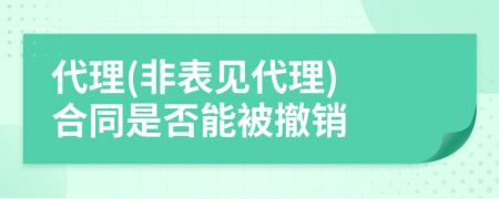 代理(非表见代理) 合同是否能被撤销