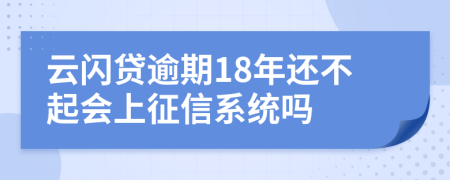 云闪贷逾期18年还不起会上征信系统吗