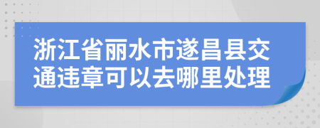 浙江省丽水市遂昌县交通违章可以去哪里处理