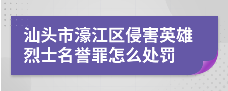 汕头市濠江区侵害英雄烈士名誉罪怎么处罚