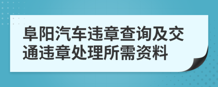 阜阳汽车违章查询及交通违章处理所需资料