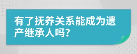 有了抚养关系能成为遗产继承人吗？