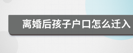 离婚后孩子户口怎么迁入