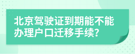 北京驾驶证到期能不能办理户口迁移手续？