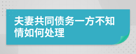 夫妻共同债务一方不知情如何处理