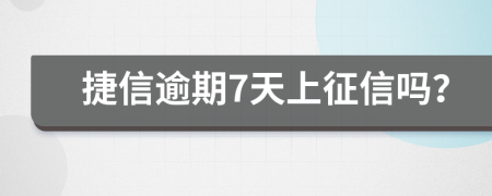 捷信逾期7天上征信吗？