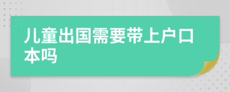 儿童出国需要带上户口本吗