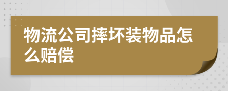 物流公司摔坏装物品怎么赔偿