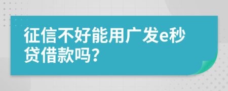 征信不好能用广发e秒贷借款吗？
