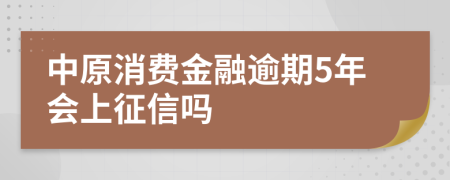 中原消费金融逾期5年会上征信吗