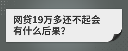 网贷19万多还不起会有什么后果？