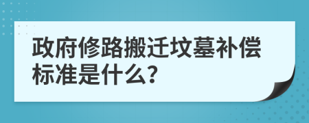 政府修路搬迁坟墓补偿标准是什么？