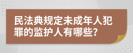 民法典规定未成年人犯罪的监护人有哪些？