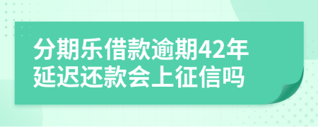 分期乐借款逾期42年延迟还款会上征信吗