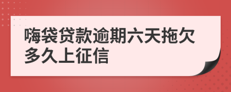 嗨袋贷款逾期六天拖欠多久上征信