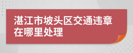 湛江市坡头区交通违章在哪里处理