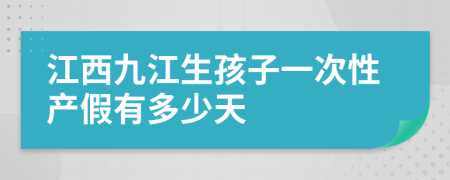 江西九江生孩子一次性产假有多少天