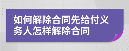 如何解除合同先给付义务人怎样解除合同
