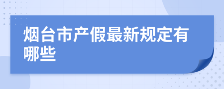 烟台市产假最新规定有哪些