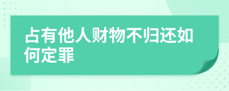 占有他人财物不归还如何定罪